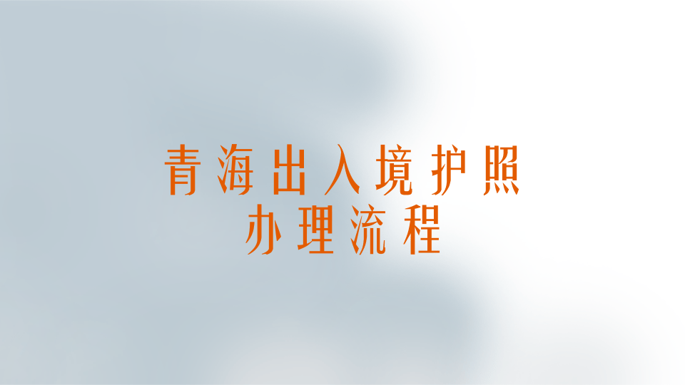 2026年青海出入境护照办理流程 最新办理材料、步骤及须知